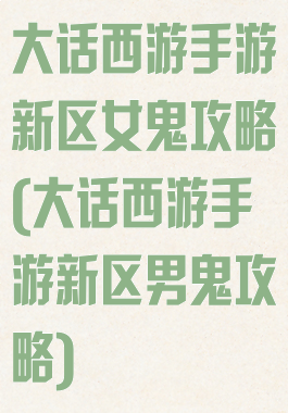 大话西游手游新区女鬼攻略(大话西游手游新区男鬼攻略)