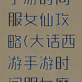 大话西游手游时间服女仙攻略(大话西游手游时间服女魔怎么玩)