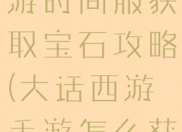 大话西游手游时间服获取宝石攻略(大话西游手游怎么获得宝石)