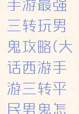 大话西游手游最强三转玩男鬼攻略(大话西游手游三转平民男鬼怎么玩)