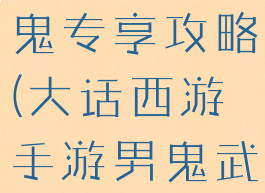 大话西游手游武曜台男鬼专享攻略(大话西游手游男鬼武耀台伙伴搭配)