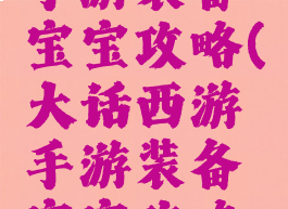 大话西游手游装备宝宝攻略(大话西游手游装备宝宝攻略视频)