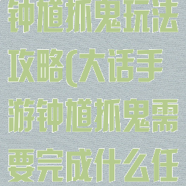 大话西游手游钟馗抓鬼玩法攻略(大话手游钟馗抓鬼需要完成什么任务)