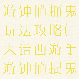 大话西游手游钟馗抓鬼玩法攻略(大话西游手游钟馗捉鬼)