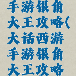 大话西游手游银角大王攻略(大话西游手游银角大王攻略图)