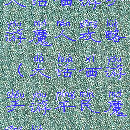 大话西游手游魔人攻略(大话西游手游平民魔攻略)