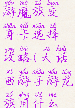 大话西游手游魔族变身卡选择攻略(大话西游手游龙族用什么变身卡)