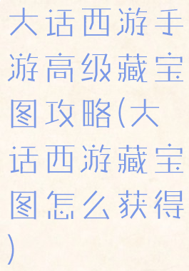 大话西游手游高级藏宝图攻略(大话西游藏宝图怎么获得)
