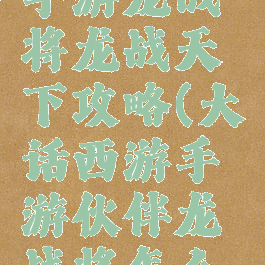大话西游手游龙战将龙战天下攻略(大话西游手游伙伴龙战将怎么获得)