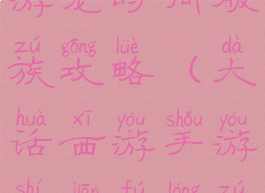 大话西游手游龙时间服族攻略(大话西游手游时间服龙族打造)