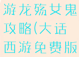 大话西游手游龙殇女鬼攻略(大话西游免费版女鬼攻略)