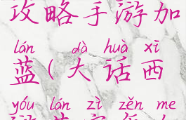 大话西游攻略手游加蓝(大话西游蓝字怎么打)