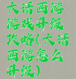 大话西游游戏升级攻略(大话西游怎么升级)