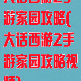 大话西游2手游家园攻略(大话西游2手游家园攻略视频)