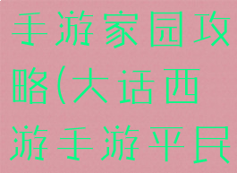大话西游2手游家园攻略(大话西游手游平民家园攻略)