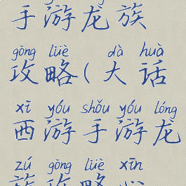 大话西游2手游龙族攻略(大话西游手游龙族攻略心得)