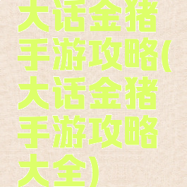 大话金猪手游攻略(大话金猪手游攻略大全)