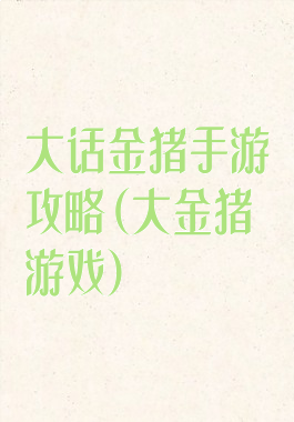 大话金猪手游攻略(大金猪游戏)