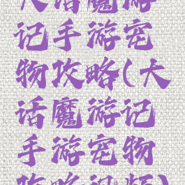 大话魔游记手游宠物攻略(大话魔游记手游宠物攻略视频)