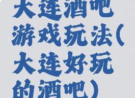 大连酒吧游戏玩法(大连好玩的酒吧)