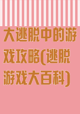 大逃脱中的游戏攻略(逃脱游戏大百科)