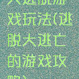 大逃脱游戏玩法(逃脱大逃亡的游戏攻略)