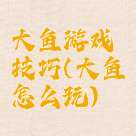 大鱼游戏技巧(大鱼怎么玩)