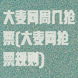 大麦网周几抢票(大麦网抢票规则)