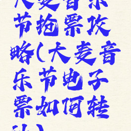 大麦音乐节抢票攻略(大麦音乐节电子票如何转让)