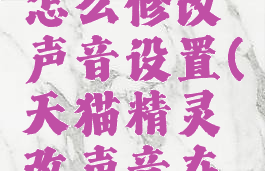 天猫精灵怎么修改声音设置(天猫精灵改声音在哪里)