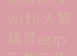 天猫精灵怎样连接wifi(天猫精灵app下载安装并登录)