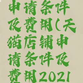 天猫店铺申请条件及费用(天猫店铺申请条件及费用2021新规)