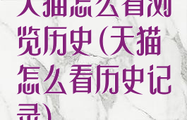 天猫怎么看浏览历史(天猫怎么看历史记录)