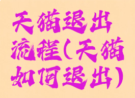天猫退出流程(天猫如何退出)