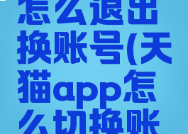 天猫app怎么退出换账号(天猫app怎么切换账号)