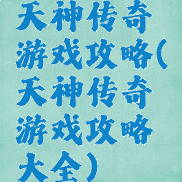 天神传奇游戏攻略(天神传奇游戏攻略大全)