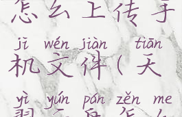 天翼云盘怎么上传手机文件(天翼云盘怎么上传文档)