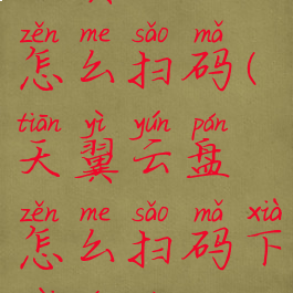 天翼云盘怎么扫码(天翼云盘怎么扫码下载文件)