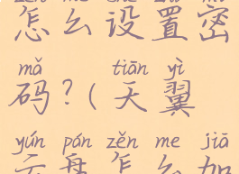 天翼云盘怎么设置密码?(天翼云盘怎么加密)