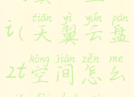 天翼云盘cli(天翼云盘2t空间怎么免费获得)