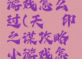 天罡印之谋攻略小游戏怎么过(天罡印之谋攻略小游戏怎么过第二关)