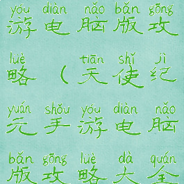 天使纪元手游电脑版攻略(天使纪元手游电脑版攻略大全)