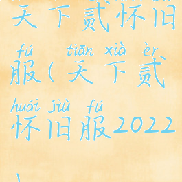 天下贰怀旧服(天下贰怀旧服2022)