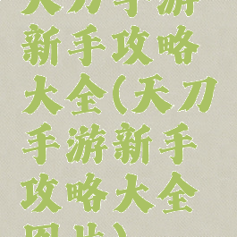 天刀手游新手攻略大全(天刀手游新手攻略大全图片)