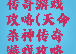 天命杀神传奇游戏攻略(天命杀神传奇游戏攻略视频)