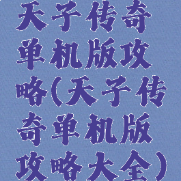 天子传奇单机版攻略(天子传奇单机版攻略大全)