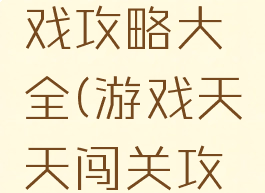 天天上游戏攻略大全(游戏天天闯关攻略)