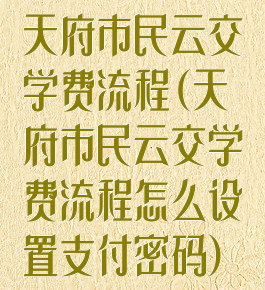 天府市民云交学费流程(天府市民云交学费流程怎么设置支付密码)
