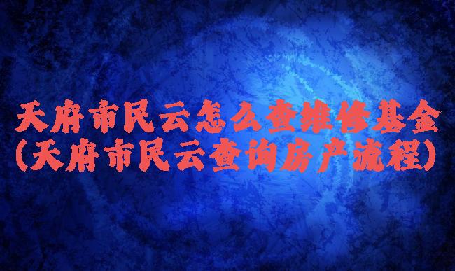 天府市民云怎么查维修基金(天府市民云查询房产流程)