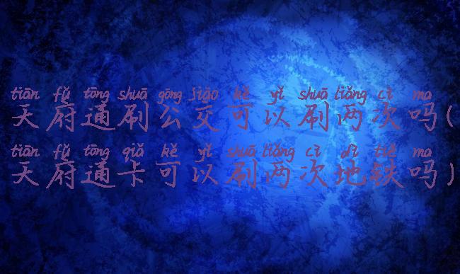 天府通刷公交可以刷两次吗(天府通卡可以刷两次地铁吗)